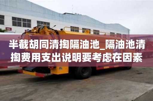 半截胡同清掏隔油池_隔油池清掏费用支出说明要考虑在因素