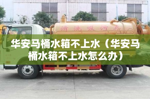 华安马桶水箱不上水（华安马桶水箱不上水怎么办）
