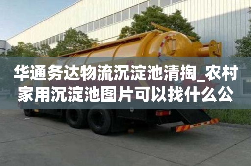 华通务达物流沉淀池清掏_农村家用沉淀池图片可以找什么公司