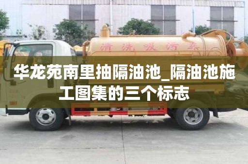 华龙苑南里抽隔油池_隔油池施工图集的三个标志