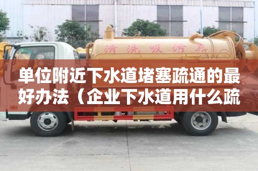 单位附近下水道堵塞疏通的最好办法（企业下水道用什么疏通）