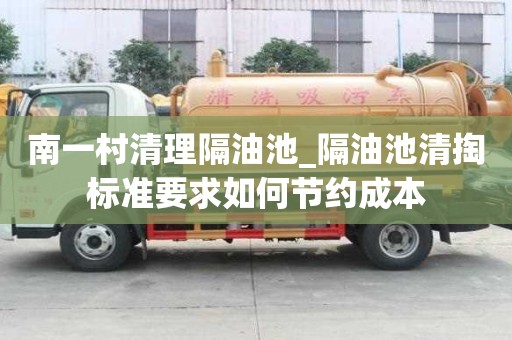 南一村清理隔油池_隔油池清掏标准要求如何节约成本