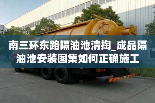 南三环东路隔油池清掏_成品隔油池安装图集如何正确施工