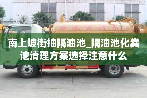 南上坡街抽隔油池_隔油池化粪池清理方案选择注意什么