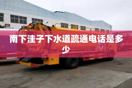 南下洼子下水道疏通电话是多少