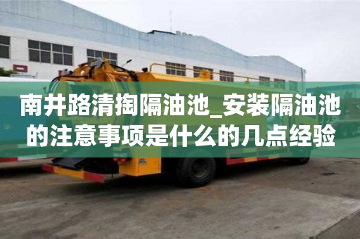 南井路清掏隔油池_安装隔油池的注意事项是什么的几点经验分享
