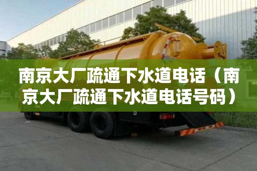 南京大厂疏通下水道电话（南京大厂疏通下水道电话号码）