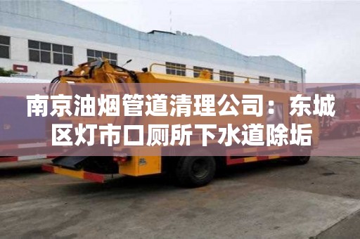南京油烟管道清理公司：东城区灯市口厕所下水道除垢