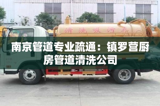 南京管道专业疏通：镇罗营厨房管道清洗公司