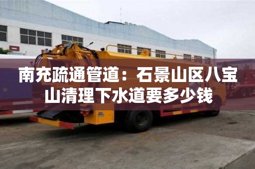 南充疏通管道：石景山区八宝山清理下水道要多少钱