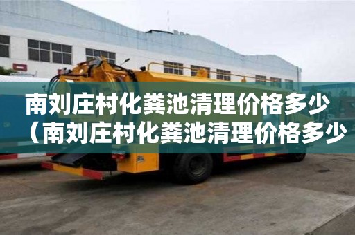 南刘庄村化粪池清理价格多少（南刘庄村化粪池清理价格多少钱）