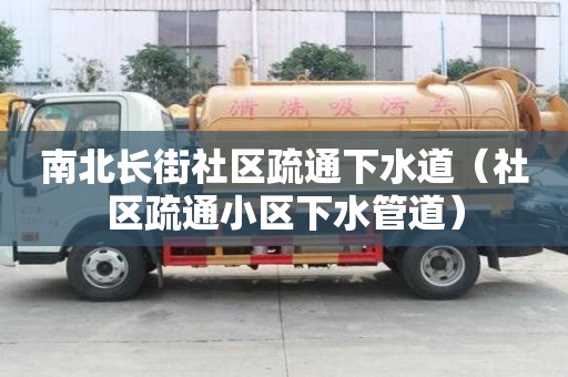 南北长街社区疏通下水道（社区疏通小区下水管道）