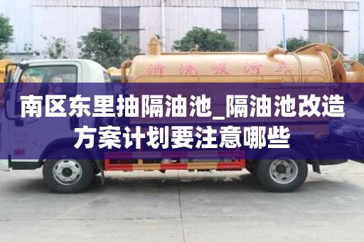 南区东里抽隔油池_隔油池改造方案计划要注意哪些