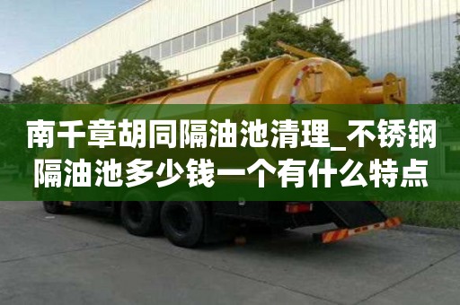 南千章胡同隔油池清理_不锈钢隔油池多少钱一个有什么特点