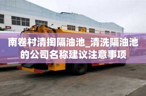 南卷村清掏隔油池_清洗隔油池的公司名称建议注意事项