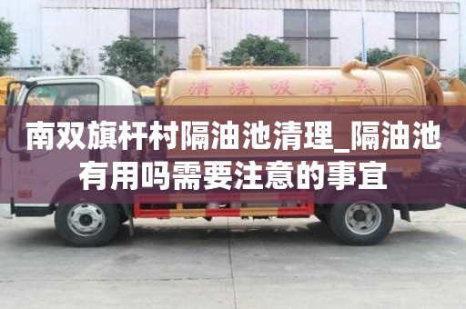 南双旗杆村隔油池清理_隔油池有用吗需要注意的事宜