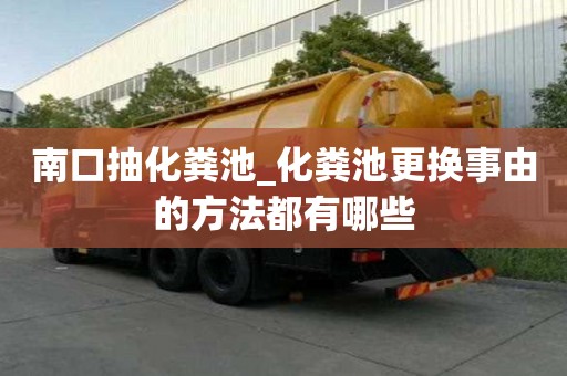 南口抽化粪池_化粪池更换事由的方法都有哪些
