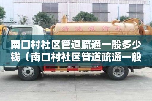 南口村社区管道疏通一般多少钱(南口村社区管道疏通一般多少钱一次) 南口村社区管道疏通一般多少钱(南口村社区管道疏通一般多少钱一次)