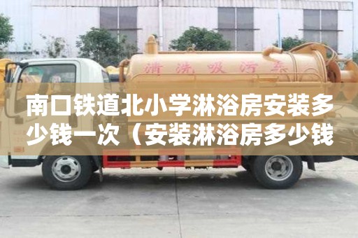 南口铁道北小学淋浴房安装多少钱一次（安装淋浴房多少钱一套）