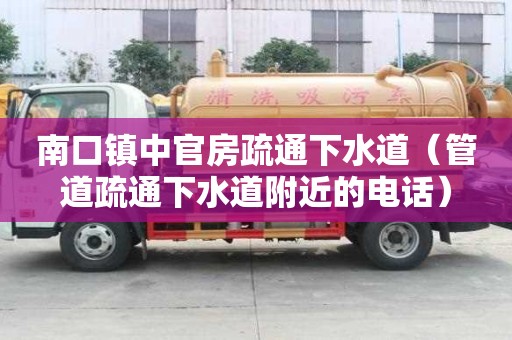 南口镇中官房疏通下水道（管道疏通下水道附近的电话）