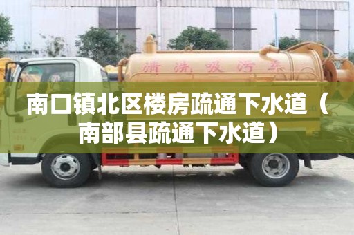 南口镇北区楼房疏通下水道（南部县疏通下水道）