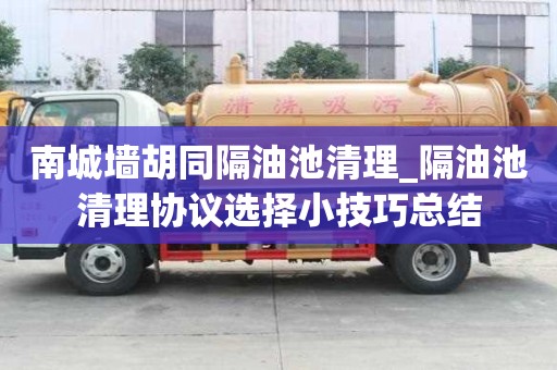 南城墙胡同隔油池清理_隔油池清理协议选择小技巧总结