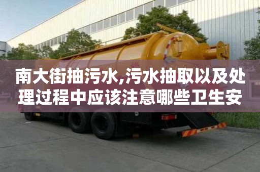 南大街抽污水,污水抽取以及处理过程中应该注意哪些卫生安全措施？