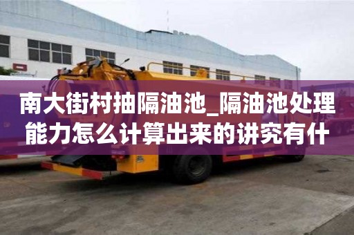南大街村抽隔油池_隔油池处理能力怎么计算出来的讲究有什么？