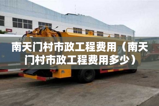 南天门村市政工程费用（南天门村市政工程费用多少）