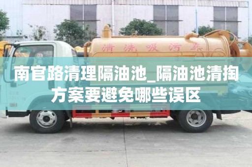 南官路清理隔油池_隔油池清掏方案要避免哪些误区