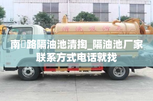 南嶣路隔油池清掏_隔油池厂家联系方式电话就找