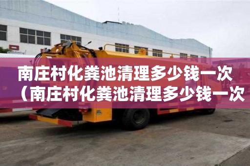 南庄村化粪池清理多少钱一次（南庄村化粪池清理多少钱一次啊）
