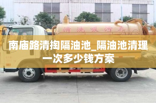 南庙路清掏隔油池_隔油池清理一次多少钱方案