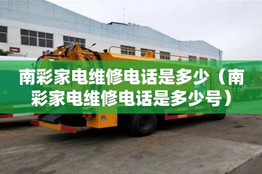 南彩家电维修电话是多少（南彩家电维修电话是多少号）