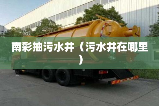 南彩抽污水井（污水井在哪里）