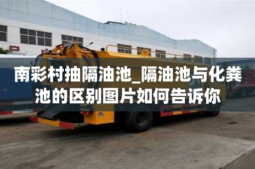 南彩村抽隔油池_隔油池与化粪池的区别图片如何告诉你