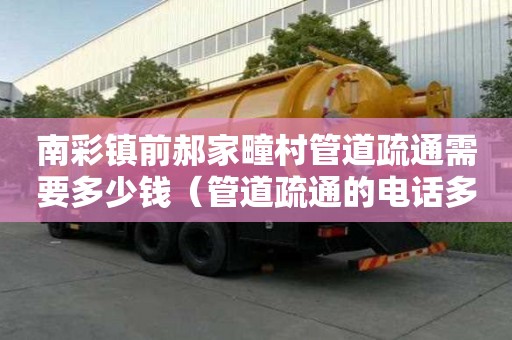 南彩镇前郝家疃村管道疏通需要多少钱（管道疏通的电话多少）