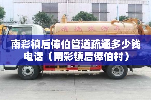 南彩镇后俸伯管道疏通多少钱电话（南彩镇后俸伯村）