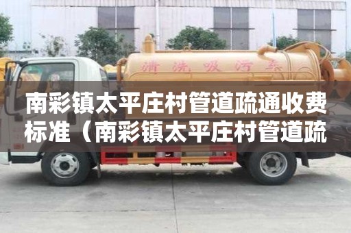 南彩镇太平庄村管道疏通收费标准(南彩镇太平庄村管道疏通收费标准表) 南彩镇太平庄村管道疏通收费标准(南彩镇太平庄村管道疏通收费标准表)