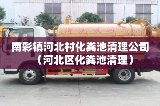 南彩镇河北村化粪池清理公司（河北区化粪池清理）