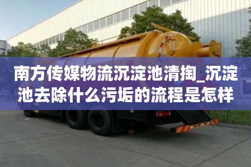 南方传媒物流沉淀池清掏_沉淀池去除什么污垢的流程是怎样的
