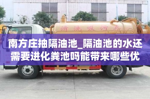 南方庄抽隔油池_隔油池的水还需要进化粪池吗能带来哪些优势