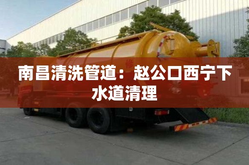 南昌清洗管道：赵公口西宁下水道清理