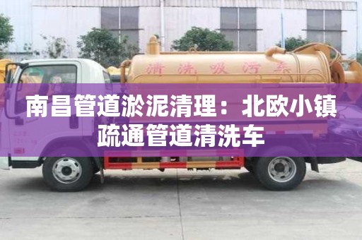 南昌管道淤泥清理：北欧小镇疏通管道清洗车