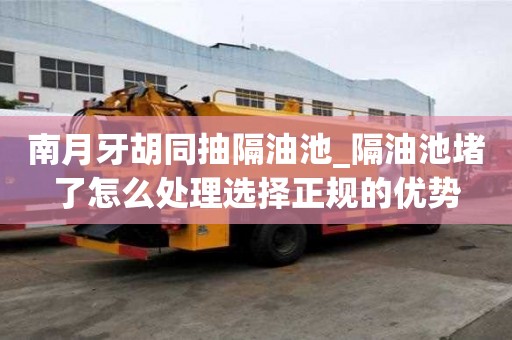 南月牙胡同抽隔油池_隔油池堵了怎么处理选择正规的优势