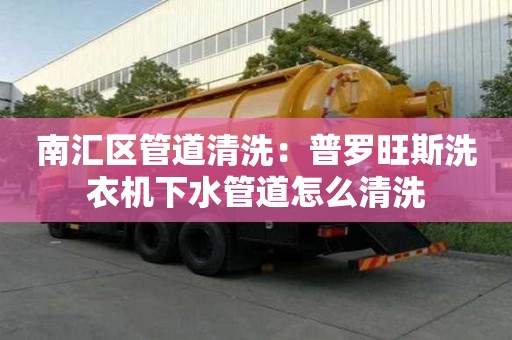 南汇区管道清洗：普罗旺斯洗衣机下水管道怎么清洗