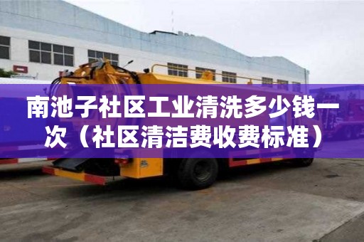 南池子社区工业清洗多少钱一次(社区清洁费收费标准) 南池子社区工业清洗多少钱一次(社区清洁费收费标准)