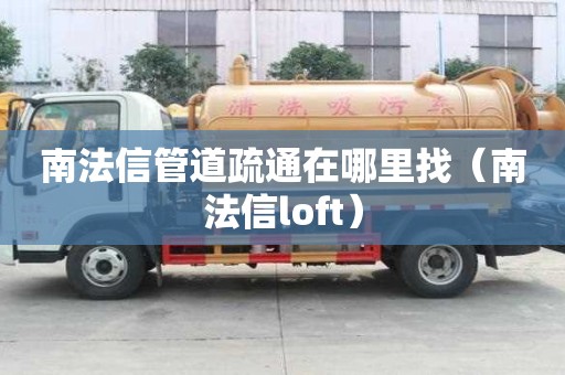 南法信管道疏通在哪里找（南法信loft）