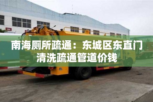 南海厕所疏通：东城区东直门清洗疏通管道价钱