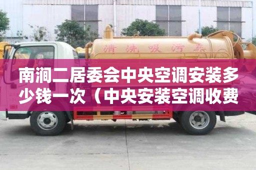 南涧二居委会中央空调安装多少钱一次（中央安装空调收费标准）